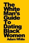 The White Man's Guide To Dating Black Women