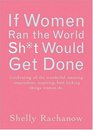 If Women Ran the World, Sh*t Would Get Done: Celebrating All the Wonderful, Amazing, Stupendous, Inspiring, Butt-kicking Things Women Do