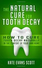 The Natural Cure For Tooth Decay How To Cure Tooth Decay Naturally In The Comfort Of Your Own Home