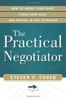 The Practical Negotiator How to Argue Your Point Plead Your Case and Prevail in Any Situation