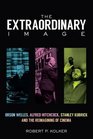 The Extraordinary Image Orson Welles Alfred Hitchcock Stanley Kubrick and the Reimagining of Cinema