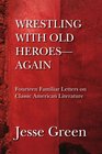WRESTLING WITH OLD HEROESAGAIN Fourteen Familiar Letters on Classic American Literature