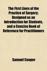 The First Lines of the Practice of Surgery Designed as an Introduction for Students and a Concise Book of Reference for Practitioners