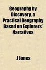 Geography by Discovery a Practical Geography Based on Explorers' Narratives