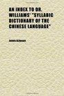 An Index to Dr Williams' syllabic Dictionary of the Chinese Language Arranged According to Sir Thomas Wade's System of Orthography