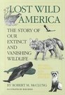 Lost Wild America The Story of Our Extinct and Vanishing Wildlife