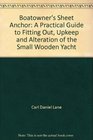 Boatowner's Sheet Anchor A Practical Guide to Fitting Out Upkeep and Alteration of the Small Wooden Yacht