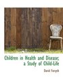 Children in Health and Disease a Study of ChildLife