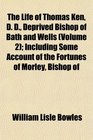 The Life of Thomas Ken D D Deprived Bishop of Bath and Wells  Including Some Account of the Fortunes of Morley Bishop of