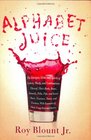 Alphabet Juice: The Energies, Gists, and Spirits of Letters, Words, and Combinations Thereof; Their Roots, Bones, Innards, Piths, Pips, and Secret Parts, ... With Examples of Their Usage Foul and Savory