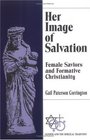 Her Image of Salvation Female Saviors and Formative Christianity