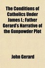 The Conditions of Catholics Under James I Father Gerard's Narrative of the Gunpowder Plot