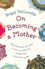 On Becoming a Mother Welcoming Your New Baby and Your New Life with Wisdom from Around the World