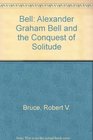 Bell Alexander Graham Bell and the Conquest of Solitude