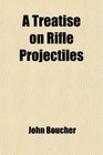 A Treatise on Rifle Projectiles