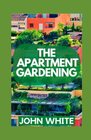 The Apartment Gardening Creative Ways to Grow Herbs Fruits and Vegetables in Your Home