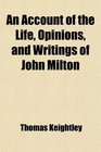 An Account of the Life Opinions and Writings of John Milton
