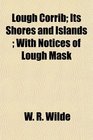 Lough Corrib Its Shores and Islands  With Notices of Lough Mask