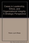 Cases in Leadership Ethics and Organizational Integrity A Strategic Perspective