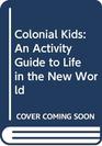 Colonial Kids An Activity Guide to Life in the New World