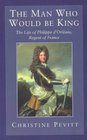 The Man Who Would be King Life of Philippe d'Orleans Regent of France