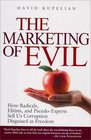 The Marketing of Evil How Radicals Elitists and PseudoExperts Sell Us Corruption Disguised As Freedom