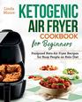 Ketogenic Air Fryer Cookbook for Beginners Foolproof Keto Air Fryer Recipes for Busy People on Keto Diet