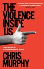 The Violence Inside Us A Brief History of an Ongoing American Tragedy