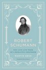 Robert Schumann The Life and Work of a Romantic Composer