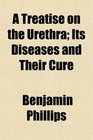 A Treatise on the Urethra Its Diseases and Their Cure