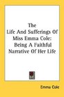 The Life And Sufferings Of Miss Emma Cole Being A Faithful Narrative Of Her Life