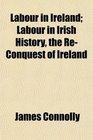 Labour in Ireland Labour in Irish History the ReConquest of Ireland