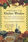 Through the Kitchen Window Women Writers Explore the Intimate Meanings of Food and Cooking