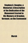 Stephen A Douglas a Memorial A Description of the Dedication of the Monument Erected to His Memory at Brandon Vermont on the Centennial