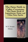 The Fairy Faith in Celtic Countries The Classic Study of Leprechauns Pixies and Other Fairy Spirits
