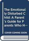 The Emotionally Disturbed Child A Parent's Guide for Parents Who Have Problem Children