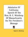 Admission Of California Speech Of The Hon R C Winthrop Of Massachusetts On The President's Message