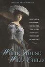 White House Wild Child How Alice Roosevelt Broke All the Rules and Won the Heart of America