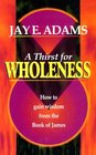 A Thirst for Wholeness How to Gain Wisdom from the Book of James