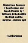 Stories From Germany I GoldSeekers and BreadWinners by F Hoffmann Ii the Cobbler the Clerk and the Lawyer of Leibstein by G