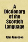 A Dictionary of the Scottish Language