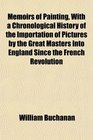 Memoirs of Painting With a Chronological History of the Importation of Pictures by the Great Masters Into England Since the French Revolution