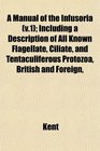 A Manual of the Infusoria  Including a Description of All Known Flagellate Ciliate and Tentaculiferous Protozoa British and Foreign