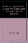Action in organizations Cases and experiences in organizational behavior