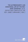 The Autobiography and Ministerial Life of the Rev John Johnston D D Edited and Compiled by the Rev James Carnahan