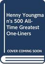 Henny Youngman's 500 AllTime Greatest OneLiners
