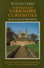 North and East Yorkshire Curiosities A Guide to Follies and Strange Buildings Curious Tales and Unusual People