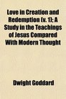 Love in Creation and Redemption  A Study in the Teachings of Jesus Compared With Modern Thought