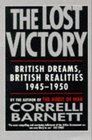The Lost Victory British Dreams British Realities 19451950