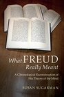 What Freud Really Meant A Chronological Reconstruction of his Theory of the Mind